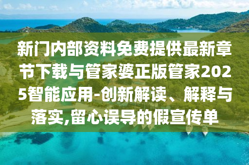 新門(mén)內(nèi)部資料免費(fèi)提供最新章節(jié)下載與管家婆正版管家2025智能應(yīng)用-創(chuàng)新解讀、解釋與落實(shí),留心誤導(dǎo)的假宣傳單