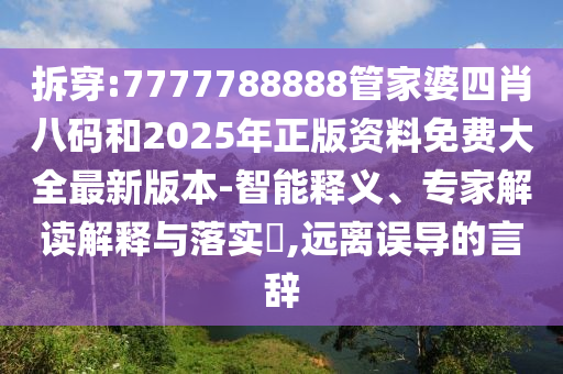 拆穿:7777788888管家婆四肖八碼和2025年正版資料免費大全最新版本-智能釋義、專家解讀解釋與落實?,遠離誤導的言辭