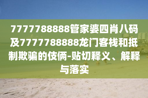 7777788888管家婆四肖八碼及7777788888龍門客棧和抵制欺騙的伎倆-貼切釋義、解釋與落實