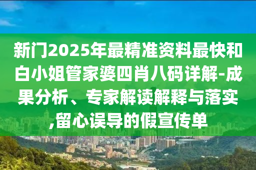 新門2025年最精準資料最快和白小姐管家婆四肖八碼詳解-成果分析、專家解讀解釋與落實,留心誤導的假宣傳單