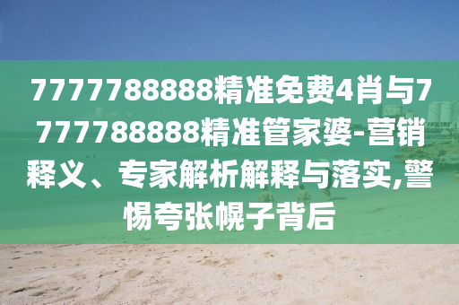 7777788888精準免費4肖與7777788888精準管家婆-營銷釋義、專家解析解釋與落實,警惕夸張幌子背后