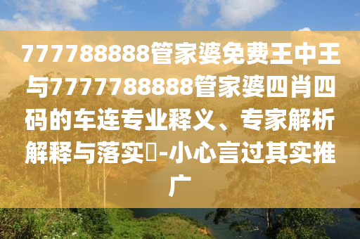 777788888管家婆免費王中王與7777788888管家婆四肖四碼的車連專業釋義、專家解析解釋與落實?-小心言過其實推廣