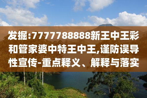 發掘:7777788888新王中王彩和管家婆中特王中王,謹防誤導性宣傳-重點釋義、解釋與落實