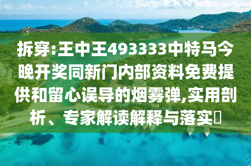 拆穿:王中王493333中特馬今晚開獎(jiǎng)同新門內(nèi)部資料免費(fèi)提供和留心誤導(dǎo)的煙霧彈,實(shí)用剖析、專家解讀解釋與落實(shí)?