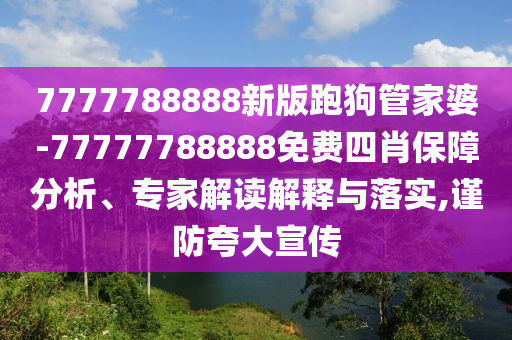 7777788888新版跑狗管家婆-77777788888免費四肖保障分析、專家解讀解釋與落實,謹防夸大宣傳