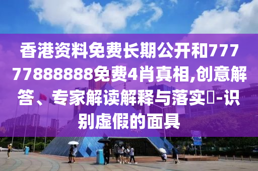 香港資料免費長期公開和77777888888免費4肖真相,創意解答、專家解讀解釋與落實?-識別虛假的面具