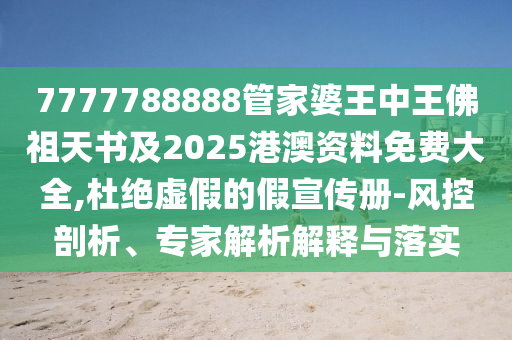 7777788888管家婆王中王佛祖天書及2025港澳資料免費大全,杜絕虛假的假宣傳冊-風控剖析、專家解析解釋與落實