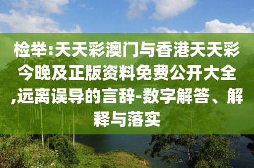 檢舉:天天彩澳門與香港天天彩今晚及正版資料免費公開大全,遠離誤導的言辭-數字解答、解釋與落實
