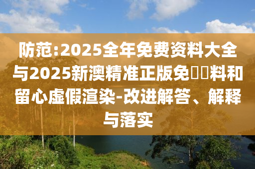 防范:2025全年免費資料大全與2025新澳精準正版免費資料和留心虛假渲染-改進解答、解釋與落實
