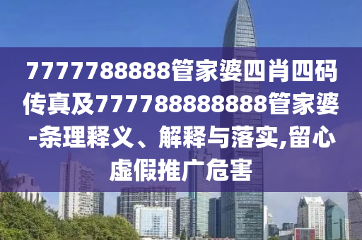 7777788888管家婆四肖四碼傳真及777788888888管家婆-條理釋義、解釋與落實,留心虛假推廣危害