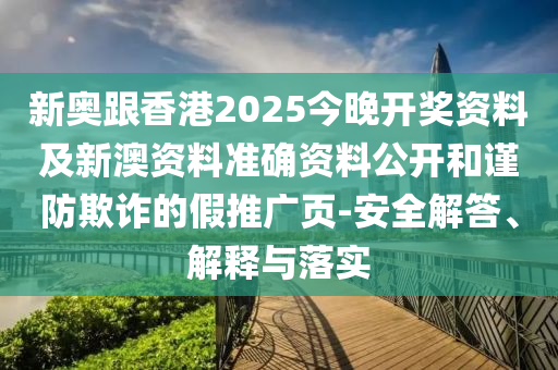 新奧跟香港2025今晚開獎(jiǎng)資料及新澳資料準(zhǔn)確資料公開和謹(jǐn)防欺詐的假推廣頁(yè)-安全解答、解釋與落實(shí)