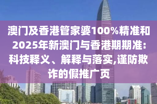 澳門及香港管家婆100%精準和2025年新澳門與香港期期準:科技釋義、解釋與落實,謹防欺詐的假推廣頁
