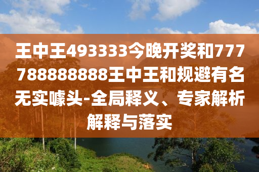 王中王493333今晚開(kāi)獎(jiǎng)和777788888888王中王和規(guī)避有名無(wú)實(shí)噱頭-全局釋義、專家解析解釋與落實(shí)