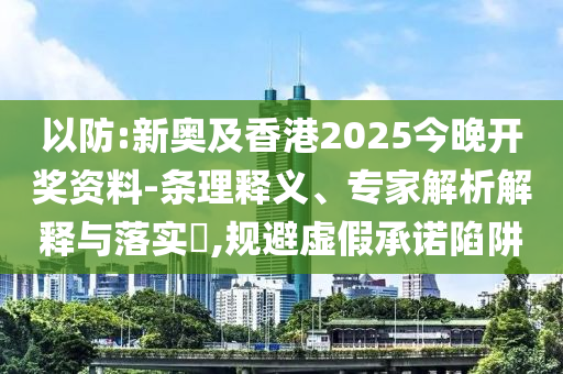 以防:新奧及香港2025今晚開獎資料-條理釋義、專家解析解釋與落實?,規避虛假承諾陷阱