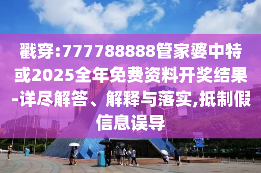 戳穿:777788888管家婆中特或2025全年免費(fèi)資料開獎結(jié)果-詳盡解答、解釋與落實(shí),抵制假信息誤導(dǎo)