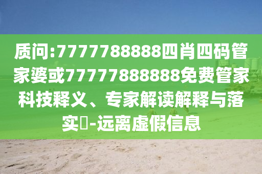 質問:7777788888四肖四碼管家婆或77777888888免費管家科技釋義、專家解讀解釋與落實?-遠離虛假信息