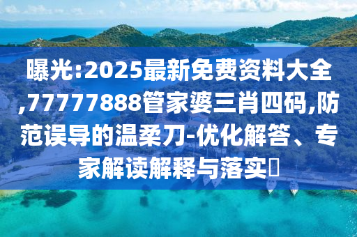 曝光:2025最新免費(fèi)資料大全,77777888管家婆三肖四碼,防范誤導(dǎo)的溫柔刀-優(yōu)化解答、專家解讀解釋與落實(shí)?