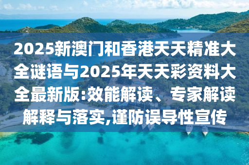 2025新澳門和香港天天精準(zhǔn)大全謎語與2025年天天彩資料大全最新版:效能解讀、專家解讀解釋與落實(shí),謹(jǐn)防誤導(dǎo)性宣傳
