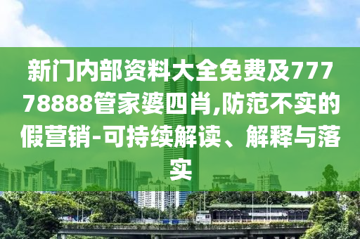 新門內(nèi)部資料大全免費(fèi)及77778888管家婆四肖,防范不實(shí)的假營(yíng)銷-可持續(xù)解讀、解釋與落實(shí)