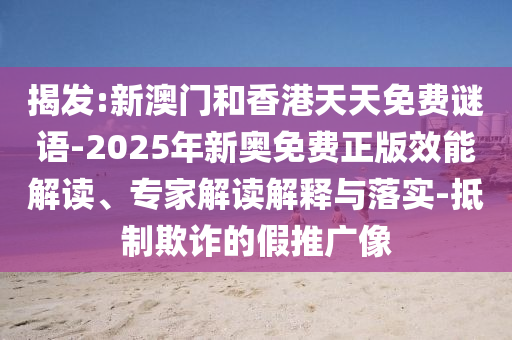 揭發:新澳門和香港天天免費謎語-2025年新奧免費正版效能解讀、專家解讀解釋與落實-抵制欺詐的假推廣像