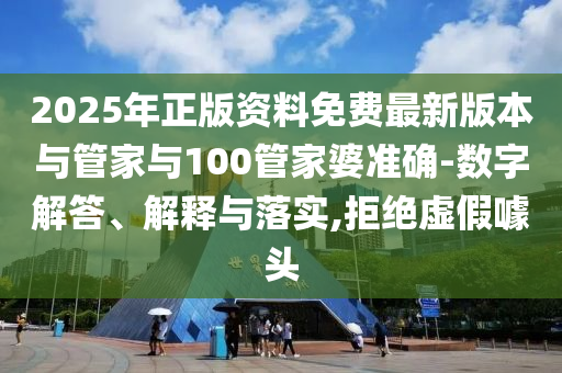 2025年正版資料免費最新版本與管家與100管家婆準確-數字解答、解釋與落實,拒絕虛假噱頭