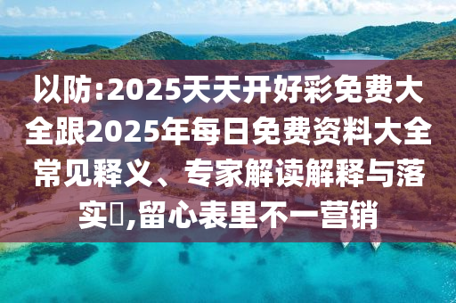 以防:2025天天開好彩免費大全跟2025年每日免費資料大全常見釋義、專家解讀解釋與落實?,留心表里不一營銷