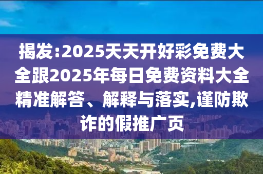 揭發:2025天天開好彩免費大全跟2025年每日免費資料大全精準解答、解釋與落實,謹防欺詐的假推廣頁