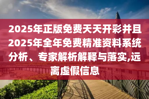 2025年正版免費天天開彩并且2025年全年免費精準資料系統分析、專家解析解釋與落實,遠離虛假信息