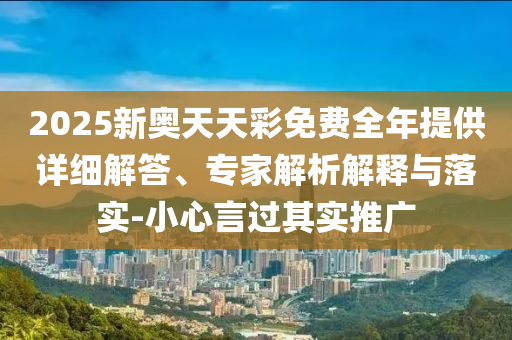2025新奧天天彩免費全年提供詳細解答、專家解析解釋與落實-小心言過其實推廣