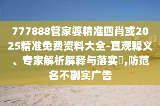 777888管家婆精準(zhǔn)四肖或2025精準(zhǔn)免費(fèi)資料大全-直觀釋義、專家解析解釋與落實(shí)?,防范名不副實(shí)廣告