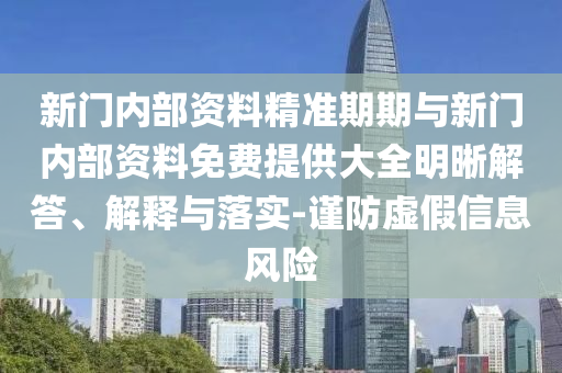 新門(mén)內(nèi)部資料精準(zhǔn)期期與新門(mén)內(nèi)部資料免費(fèi)提供大全明晰解答、解釋與落實(shí)-謹(jǐn)防虛假信息風(fēng)險(xiǎn)