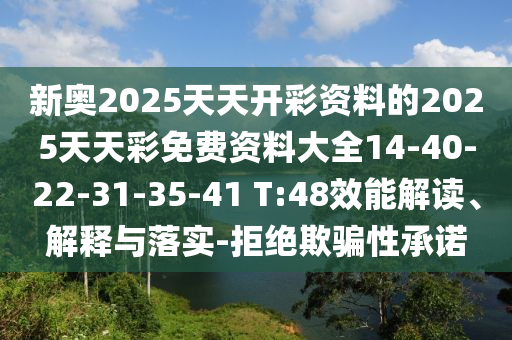 新奧2025天天開彩資料的2025天天彩免費資料大全14-40-22-31-35-41 T:48效能解讀、解釋與落實-拒絕欺騙性承諾