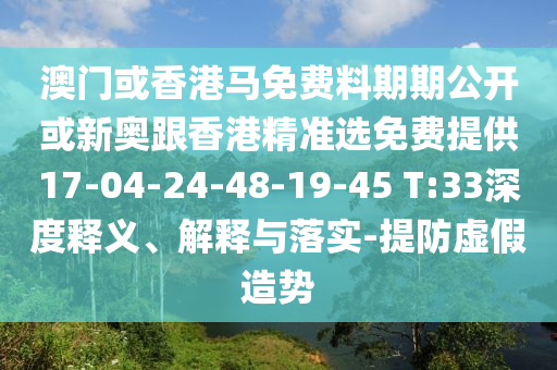 澳門或香港馬免費料期期公開或新奧跟香港精準選免費提供17-04-24-48-19-45 T:33深度釋義、解釋與落實-提防虛假造勢